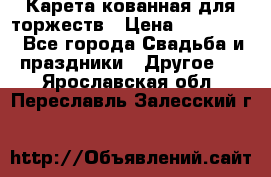 Карета кованная для торжеств › Цена ­ 230 000 - Все города Свадьба и праздники » Другое   . Ярославская обл.,Переславль-Залесский г.